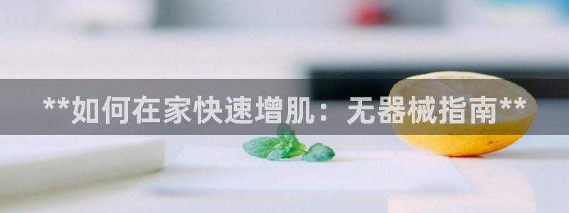 凯时登录首页,凯时K66：**如何在家快速增肌：无器
