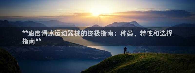 尊龙凯时官网平台：**速度滑冰运动器械的终极指南：种