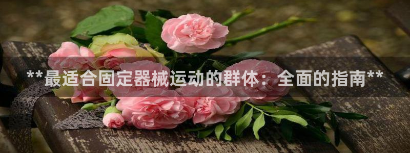 尊龙d88现金关注ag发财网：**最适合固定器械运动