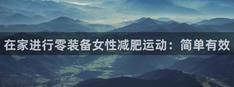 尊龙一人生就是博尊：在家进行零装备女性减肥运动：简单