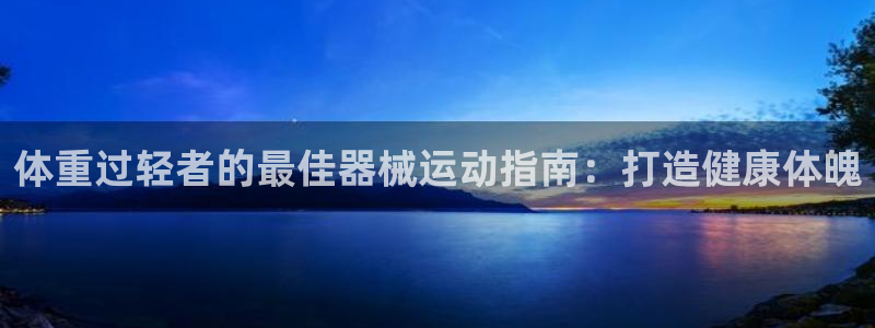 凯时k66会员登录：体重过轻者的最佳器械运动指南：打