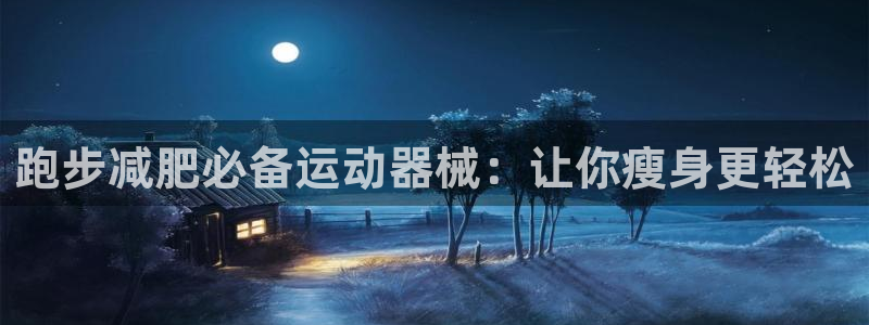 尊龙凯时人生就是博游戏网站：跑步减肥必备运动器械：让