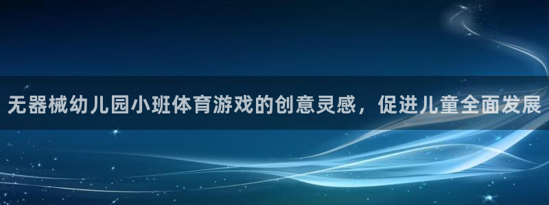 尊龙凯时是直营吗：无器械幼儿园小班体育游戏的创意灵感
