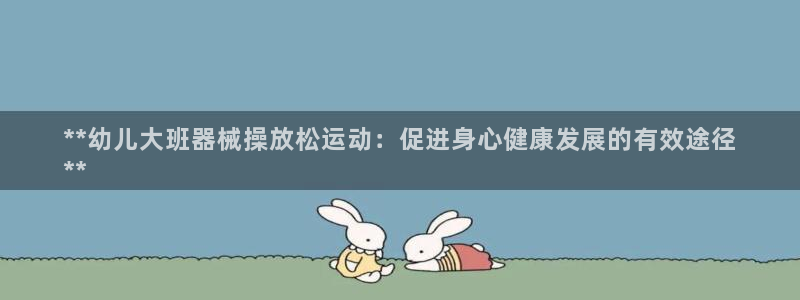 尊龙凯时新闻：**幼儿大班器械操放松运动：促进身心健