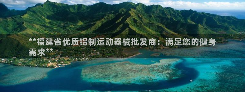尊龙现金推荐ag发财网：**福建省优质铝制运动器械批