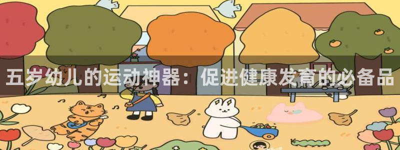 尊龙现金娱乐 下载：五岁幼儿的运动神器：促进健康发育