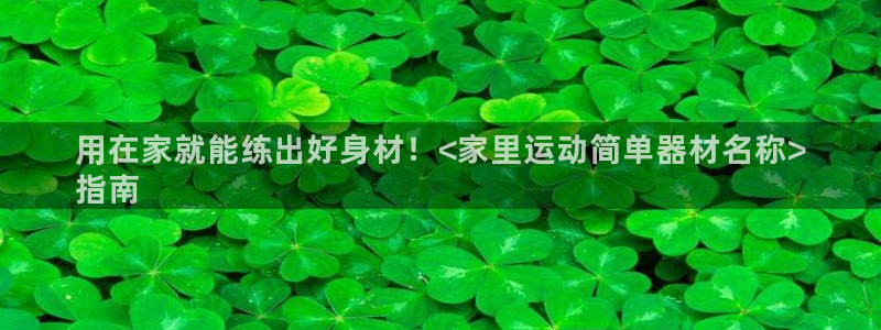 尊龙凯时处理未到账：用在家就能练出好身材！<家里运动