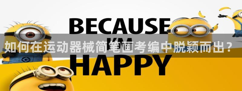 尊龙凯时为什么输了钱：如何在运动器械简笔画考编中脱颖