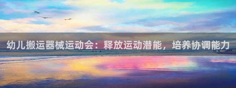 尊龙凯时有假么：幼儿搬运器械运动会：释放运动潜能，培