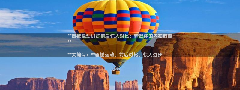尊龙体育游戏平台：**器械运动训练前后惊人对比：释放