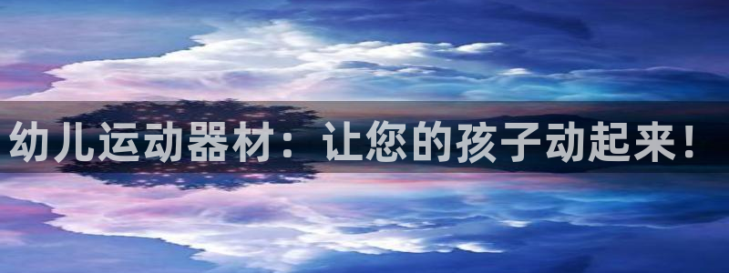 尊龙凯时品牌介绍：幼儿运动器材：让您的孩子动起来！