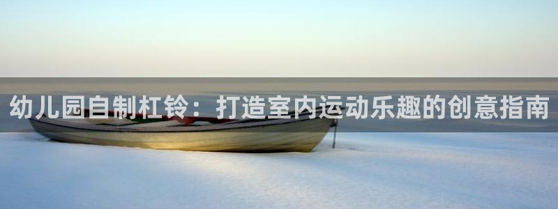 尊龙凯时人生就是博官网登录：幼儿园自制杠铃：打造室内