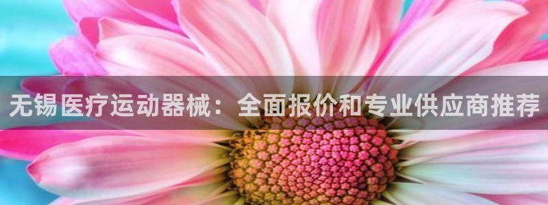 尊龙旗舰app：无锡医疗运动器械：全面报价和专业供应