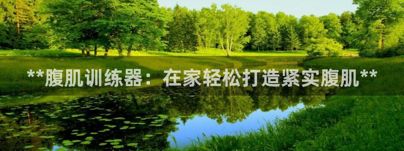 凯时ag旗舰厅登录：**腹肌训练器：在家轻松打造紧实