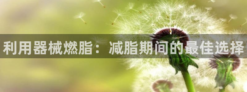 尊龙网址登录官网：利用器械燃脂：减脂期间的最佳选择