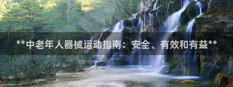 尊龙凯时台子：**中老年人器械运动指南：安全、有效和