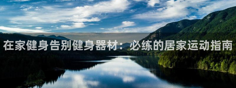 尊龙凯时合法吗?：在家健身告别健身器材：必练的居家运