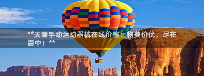 尊龙人生就是博旧版现：**天津手动运动器械在线价格：