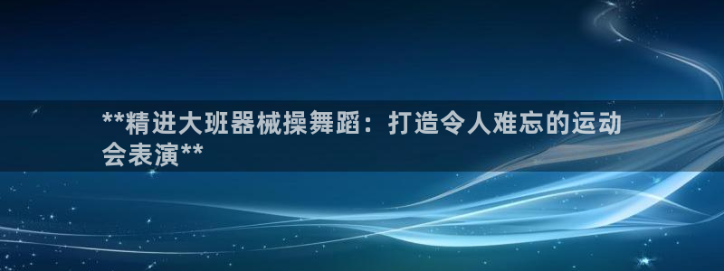 尊龙凯时官网网页版：**精进大班器械操舞蹈：打造令人