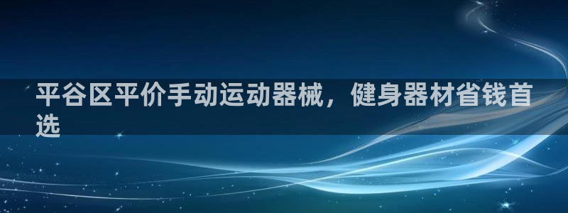 尊龙官网注册：平谷区平价手动运动器械，健身器材省钱首