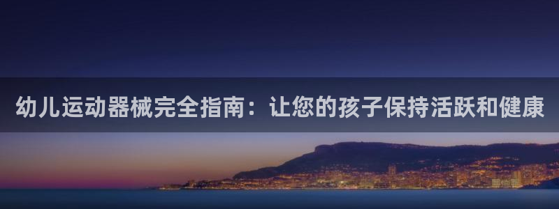 尊龙网页：幼儿运动器械完全指南：让您的孩子保持活跃和