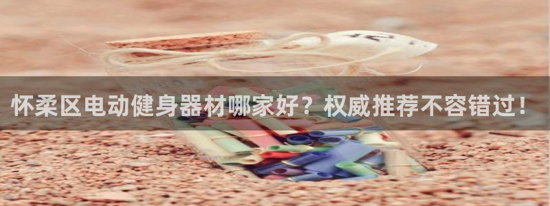 尊龙 10：怀柔区电动健身器材哪家好？权威推荐不容错