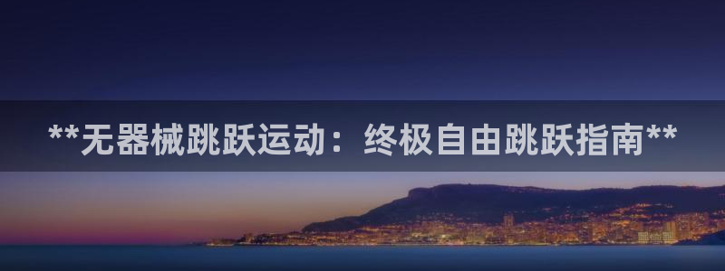 ag旗舰平台尊龙代言：**无器械跳跃运动：终极自由跳