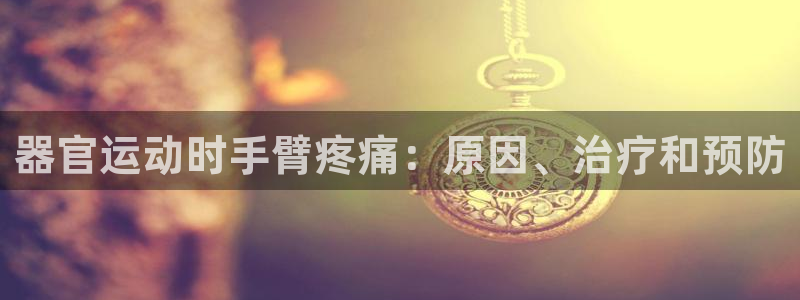 尊龙凯时app官网：器官运动时手臂疼痛：原因、治疗和