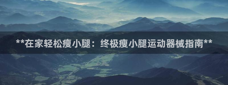 尊龙凯时网：**在家轻松瘦小腿：终极瘦小腿运动器械指