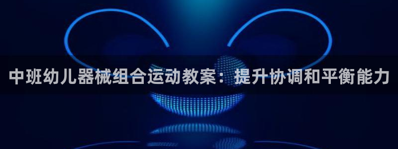 尊龙凯时最新平台登陆：中班幼儿器械组合运动教案：提升