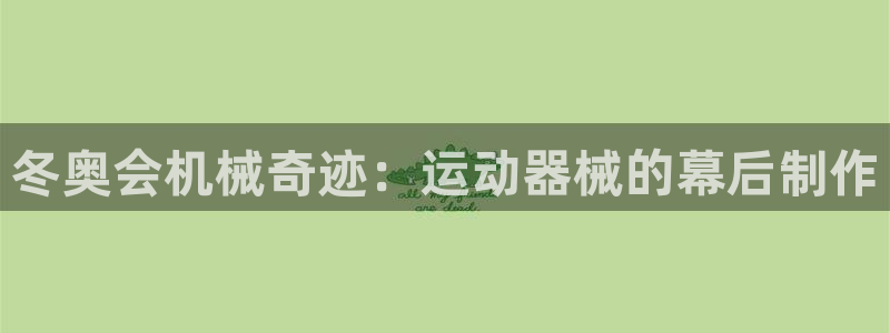 尊龙人生就是博菲律宾台子：冬奥会机械奇迹：运动器械的