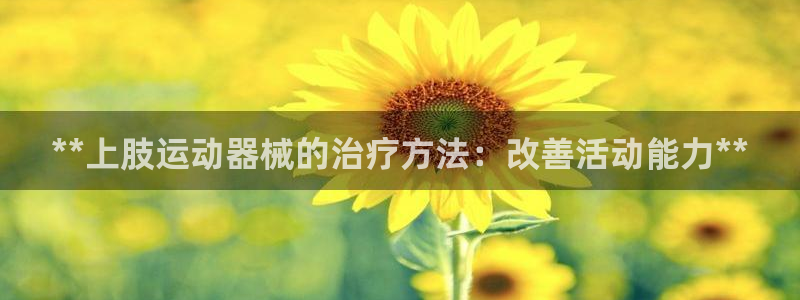 尊龙凯时登陆入口：**上肢运动器械的治疗方法：改善活