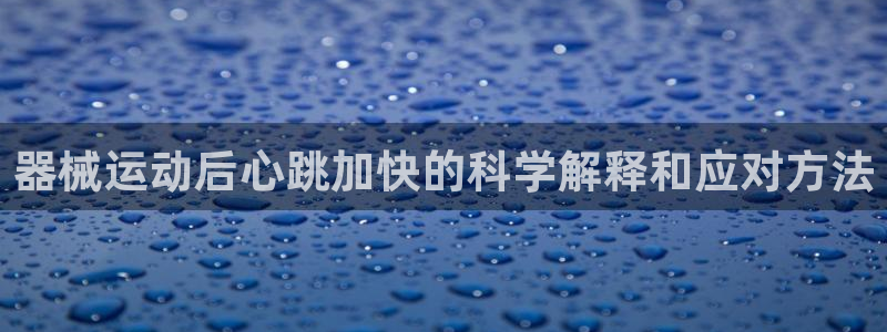 尊龙凯时能提现吗：器械运动后心跳加快的科学解释和应对