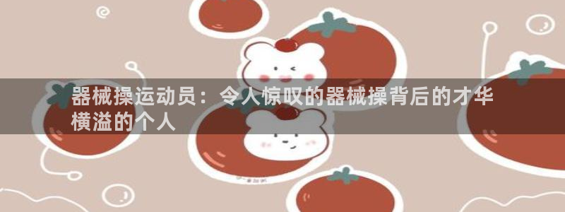 尊龙人生就是博用现金玩一下：器械操运动员：令人惊叹的