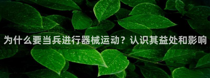 凯时平台登录：为什么要当兵进行器械运动？认识其益处和