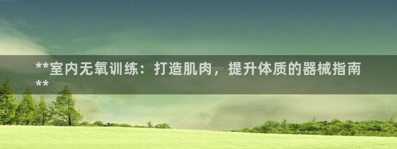 尊龙官网手机版下载：**室内无氧训练：打造肌肉，提升