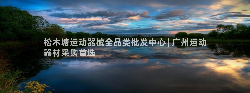尊龙AG旗舰厅APP：松木塘运动器械全品类批发中心 