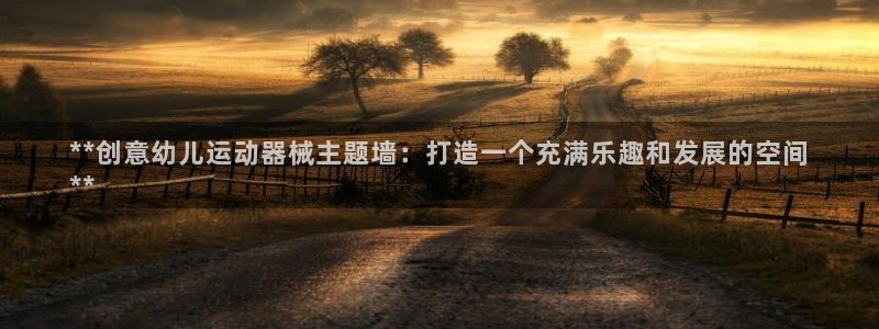 尊龙凯时正规吗：**创意幼儿运动器械主题墙：打造一个