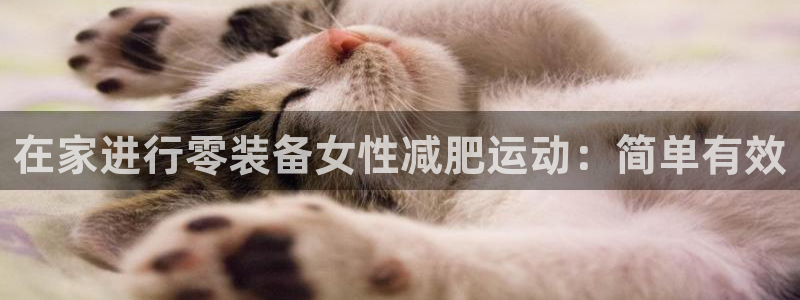 尊龙凯时网站赌愽做假吗：在家进行零装备女性减肥运动：