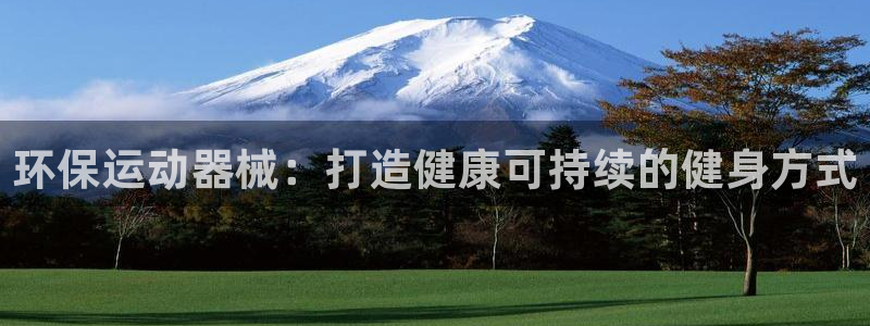 尊龙网址登录官网：环保运动器械：打造健康可持续的健身