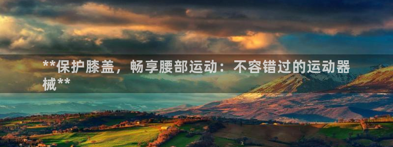 尊龙d88ag官方网站：**保护膝盖，畅享腰部运动：