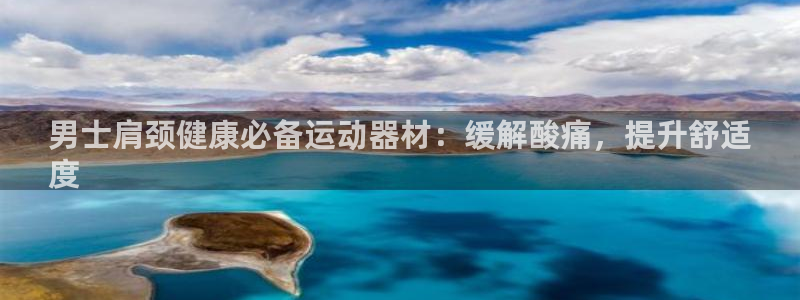 z6尊龙z6：男士肩颈健康必备运动器材：缓解酸痛，提