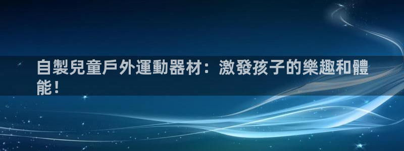 尊龙中国：自製兒童戶外運動器材：激發孩子的樂趣和體
