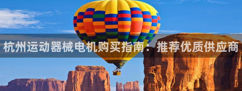 尊龙凯时人生就博：杭州运动器械电机购买指南：推荐优质