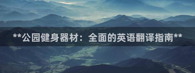 尊龙凯时输了100万：**公园健身器材：全面的英语翻
