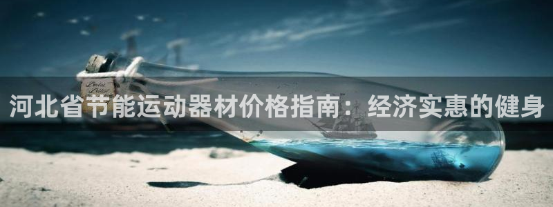 尊龙体育怎么样：河北省节能运动器材价格指南：经济实惠