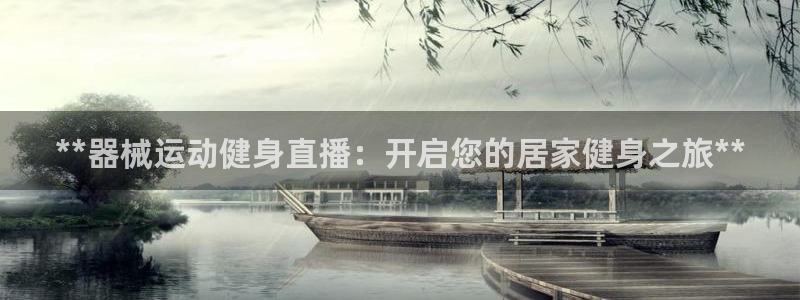 z6com尊龙凯时代理：**器械运动健身直播：开启您