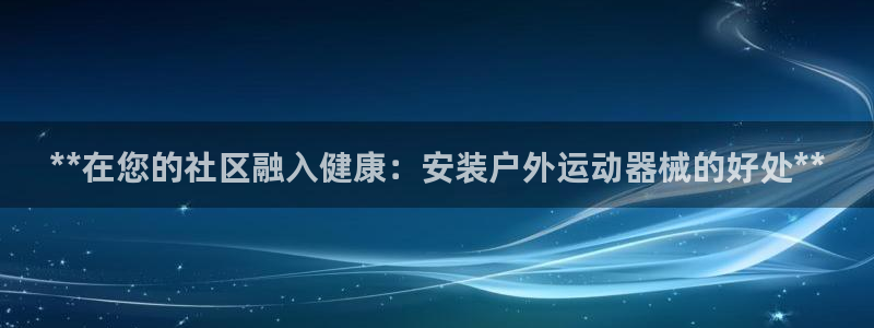 尊龙凯时代理：**在您的社区融入健康：安装户外运动器