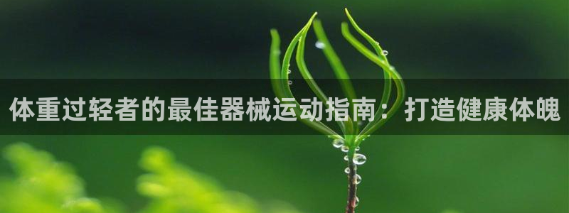 尊龙凯时人生就博官网登录：体重过轻者的最佳器械运动指