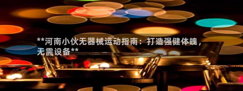尊龙凯时法充十万返现多少：**河南小伙无器械运动指南